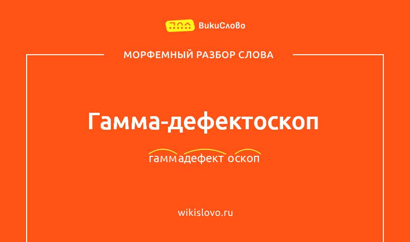 Морфемный разбор слова гамма-дефектоскоп