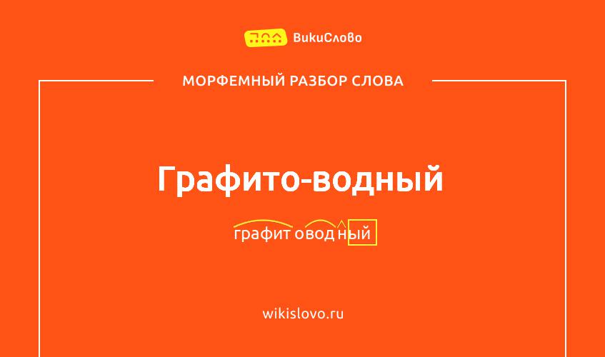 Морфемный разбор слова графито-водный