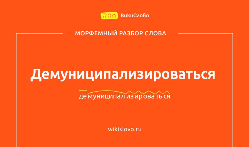 Морфемный разбор слова демуниципализироваться