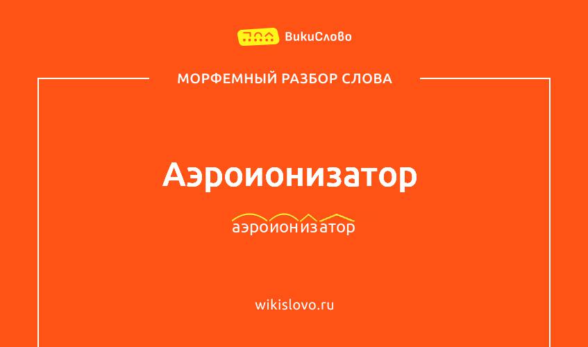 Морфемный разбор слова аэроионизатор