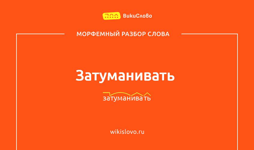 Морфемный разбор слова затуманивать