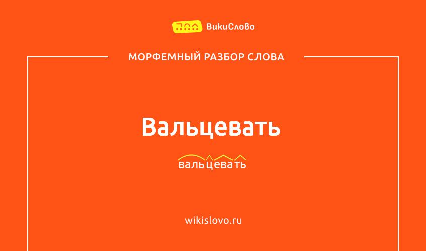 Морфемный разбор слова вальцевать