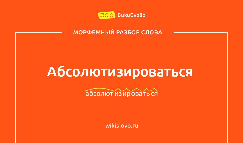 Морфемный разбор слова абсолютизироваться
