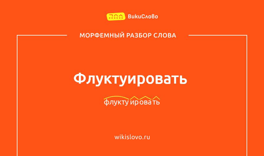 Морфемный разбор слова флуктуировать