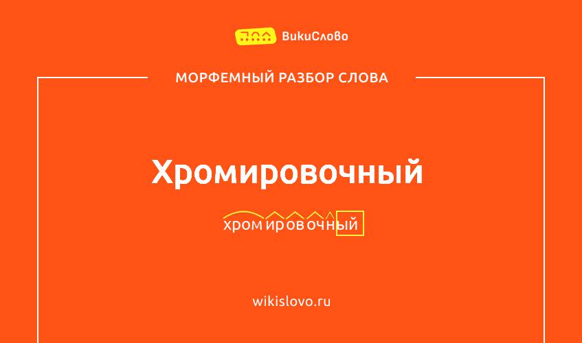 Морфемный разбор слова хромировочный