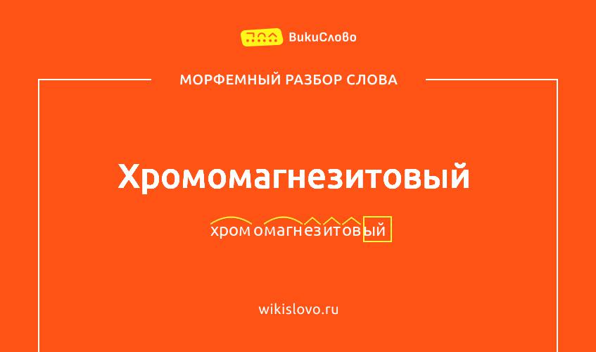 Морфемный разбор слова хромомагнезитовый