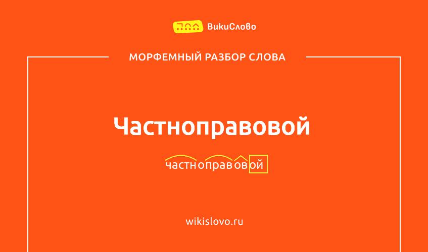 Морфемный разбор слова частноправовой