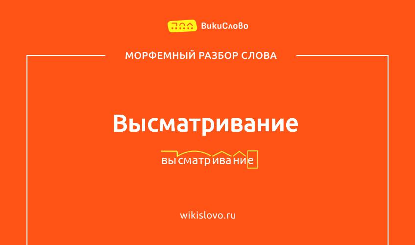 Морфемный разбор слова высматривание