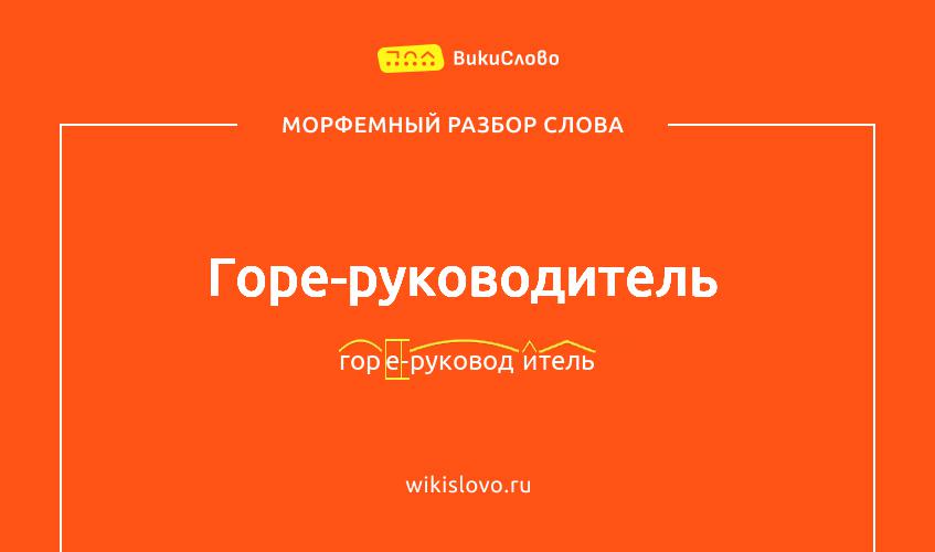 Морфемный разбор слова горе-руководитель