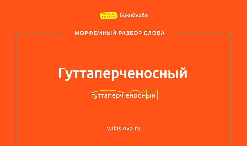Морфемный разбор слова гуттаперченосный