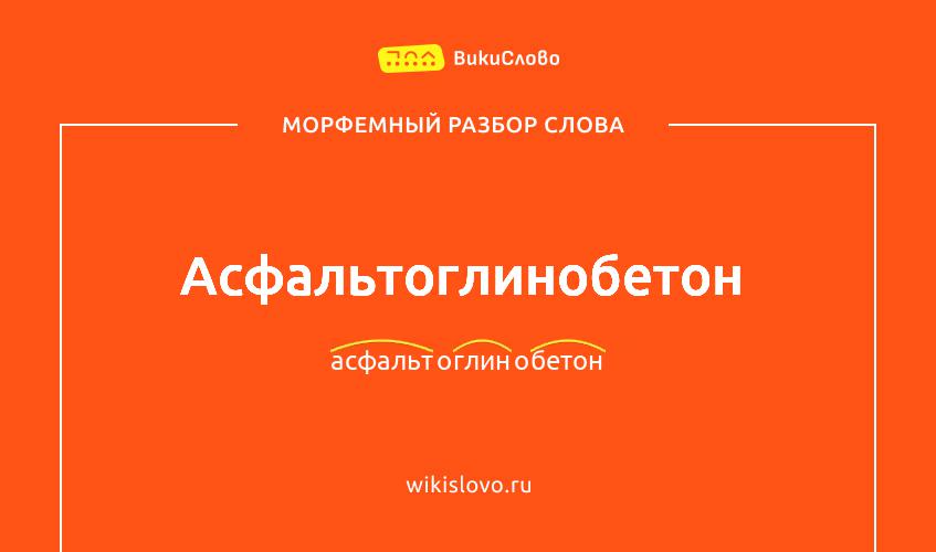 Морфемный разбор слова асфальтоглинобетон