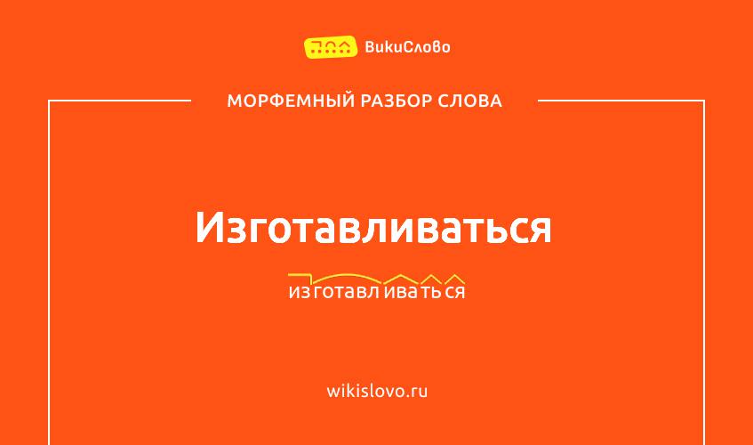 Морфемный разбор слова изготавливаться