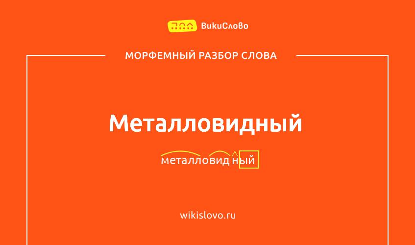 Морфемный разбор слова металловидный