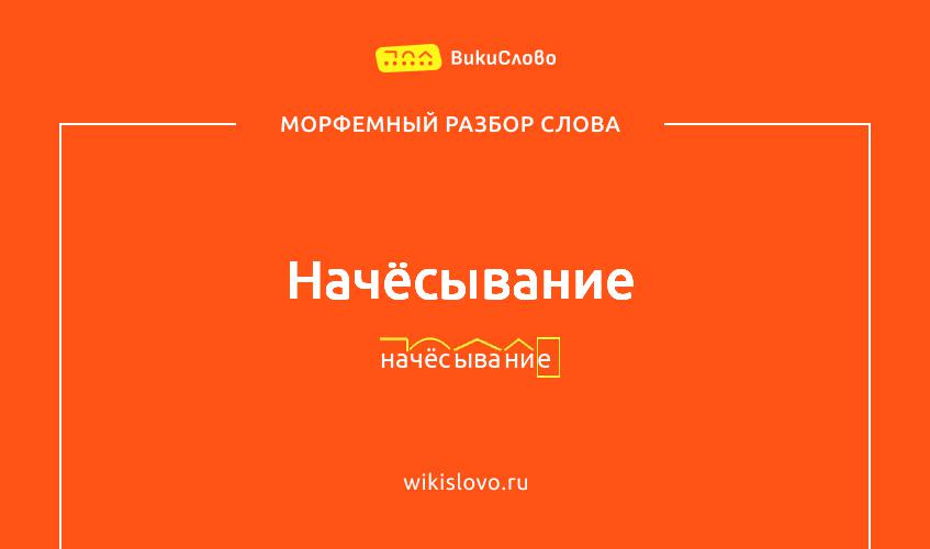 Морфемный разбор слова начёсывание