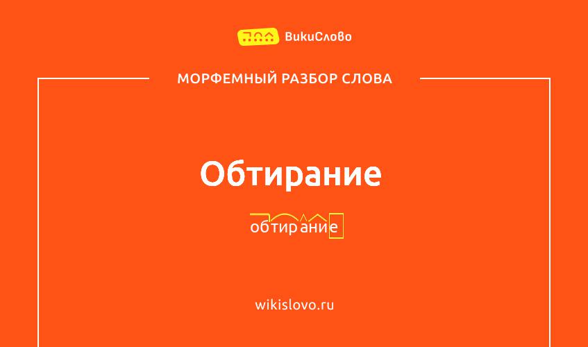 Морфемный разбор слова обтирание