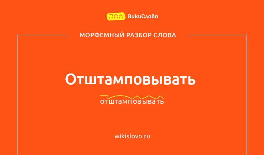 Морфемный разбор слова отштамповывать