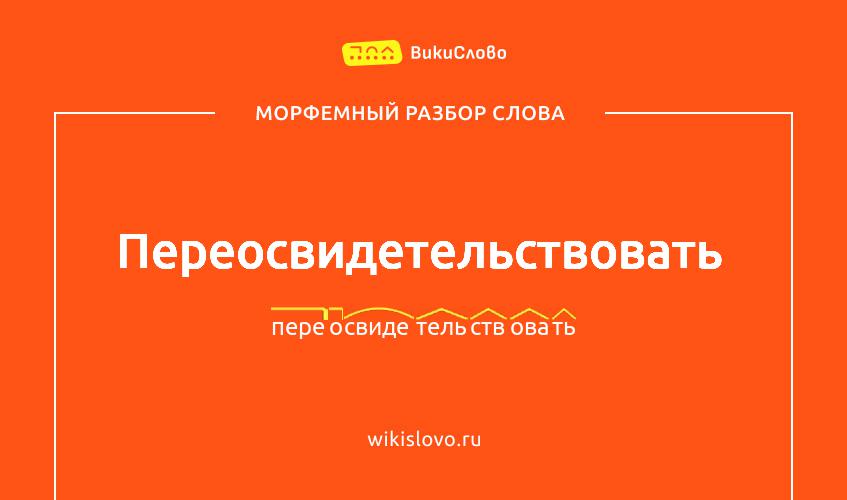 Морфемный разбор слова переосвидетельствовать