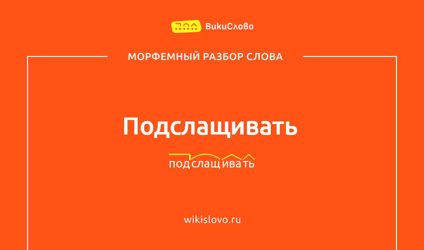 Морфемный разбор слова подслащивать