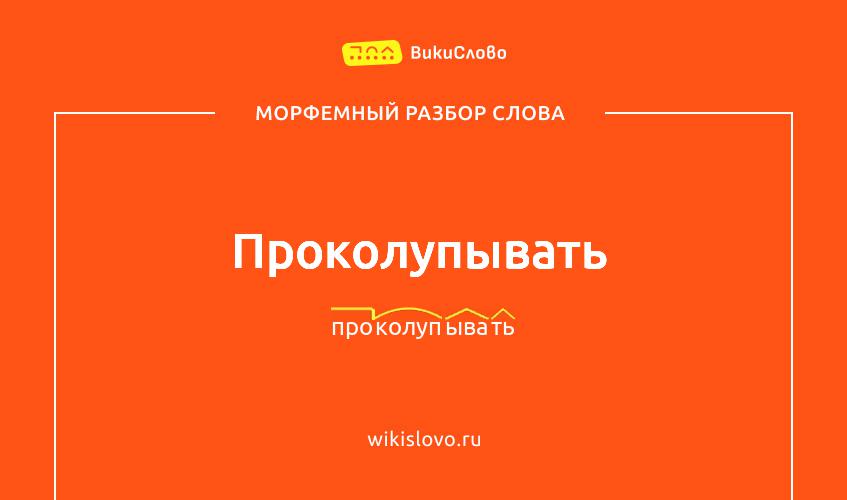Морфемный разбор слова проколупывать