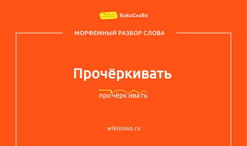 Морфемный разбор слова прочёркивать