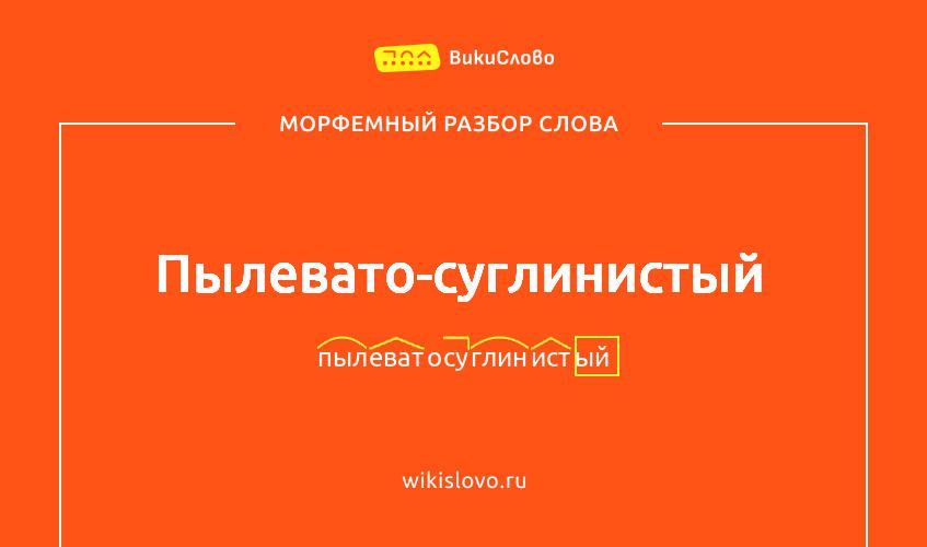 Морфемный разбор слова пылевато-суглинистый