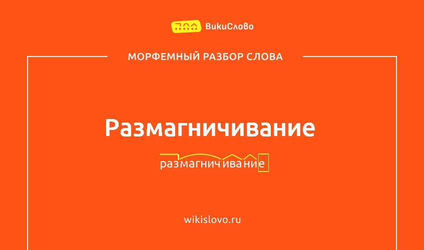 Морфемный разбор слова размагничивание