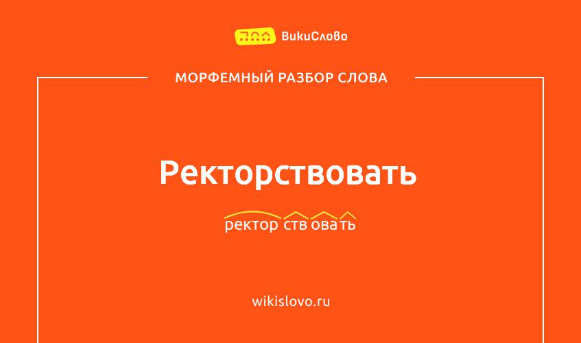 Морфемный разбор слова ректорствовать