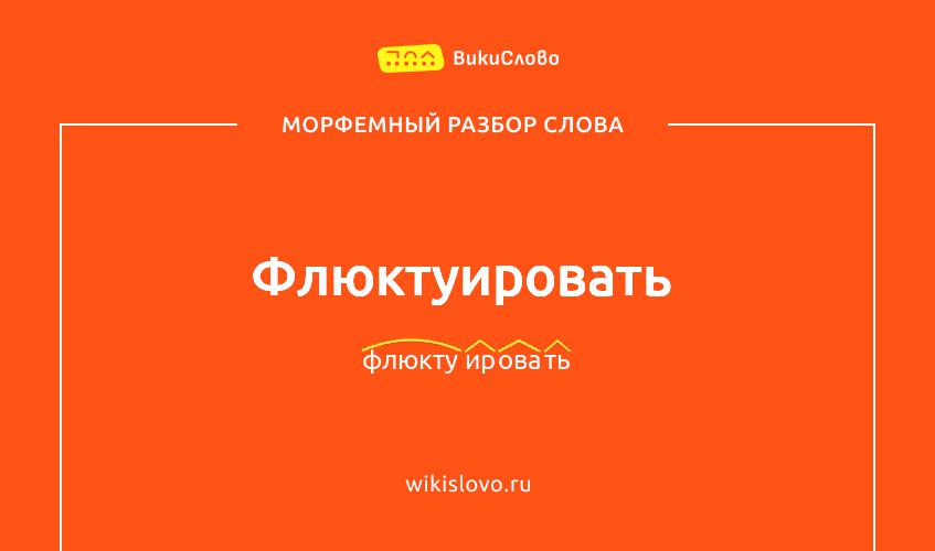 Морфемный разбор слова флюктуировать