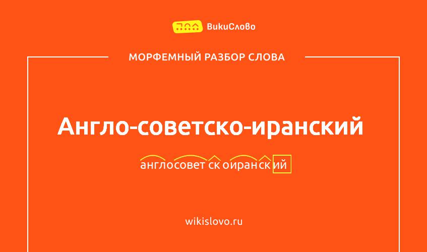 Морфемный разбор слова англо-советско-иранский