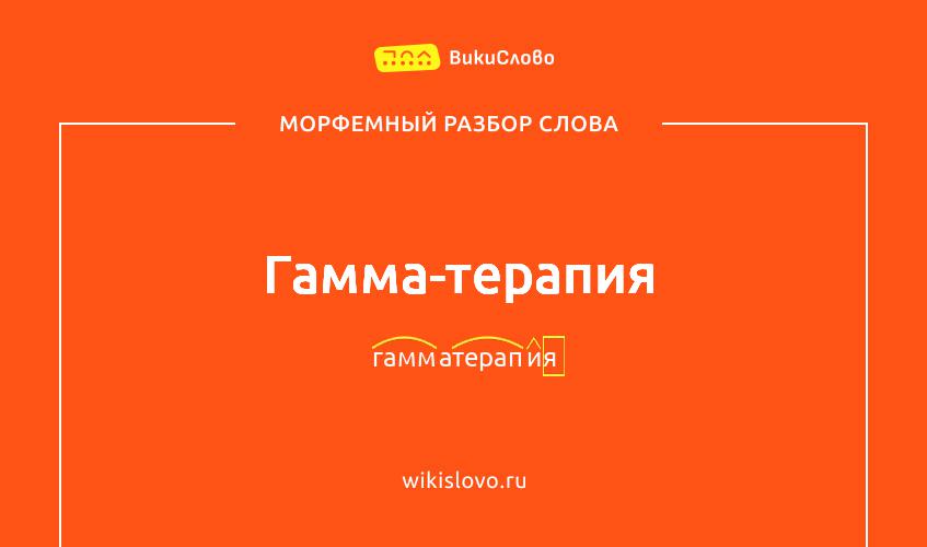 Морфемный разбор слова гамма-терапия