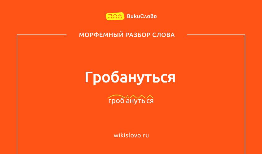 Морфемный разбор слова гробануться