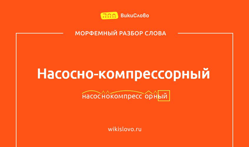 Морфемный разбор слова насосно-компрессорный
