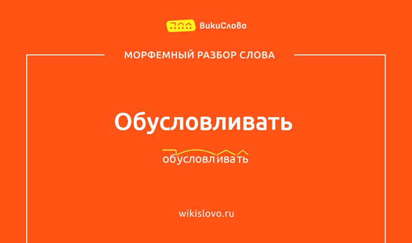Морфемный разбор слова обусловливать