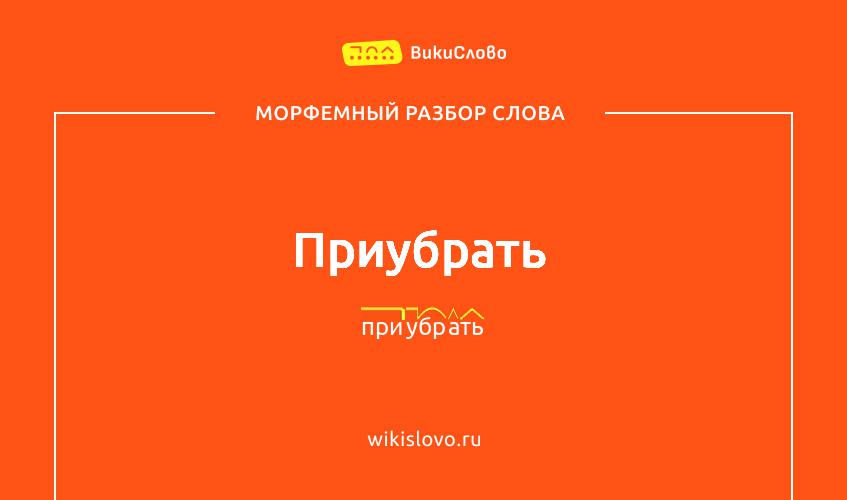 Морфемный разбор слова приубрать