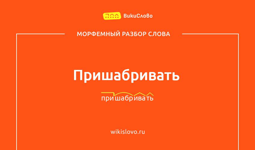Морфемный разбор слова пришабривать