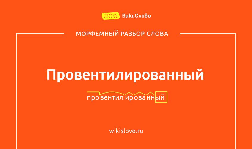 Морфемный разбор слова провентилированный