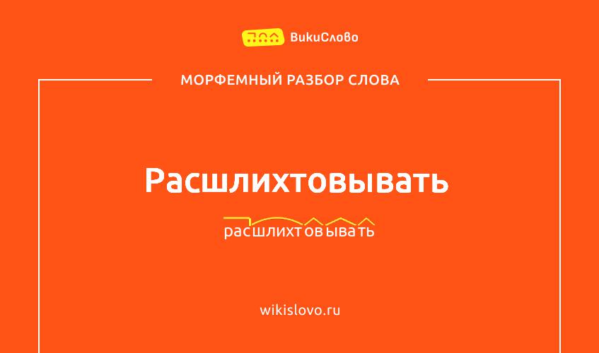 Морфемный разбор слова расшлихтовывать