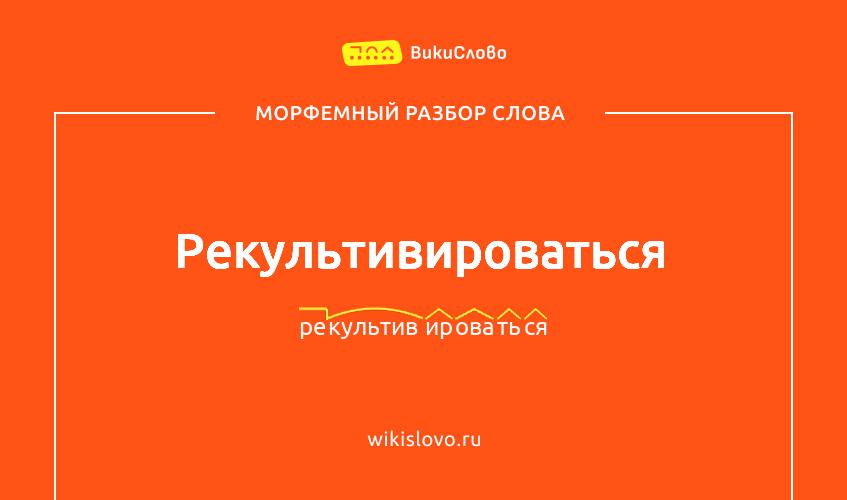 Морфемный разбор слова рекультивироваться