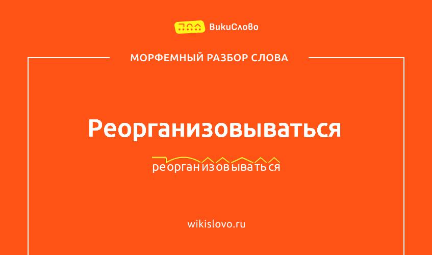 Морфемный разбор слова реорганизовываться