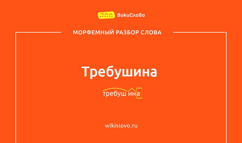 Морфемный разбор слова требушина