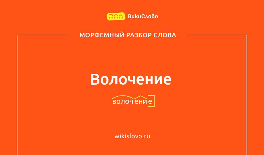 Морфемный разбор слова волочение