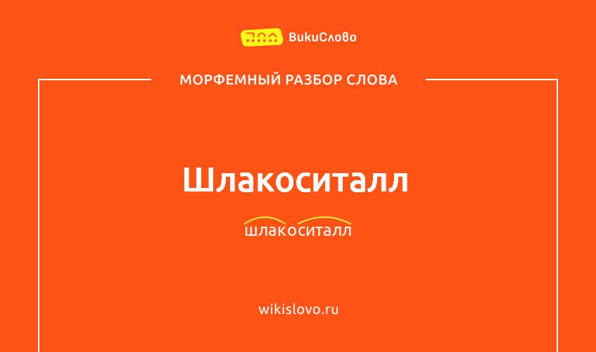 Морфемный разбор слова шлакоситалл