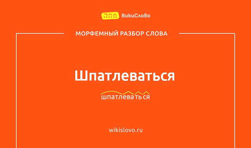 Морфемный разбор слова шпатлеваться