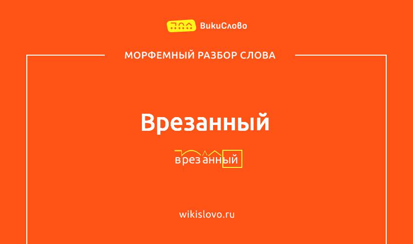 Морфемный разбор слова врезанный