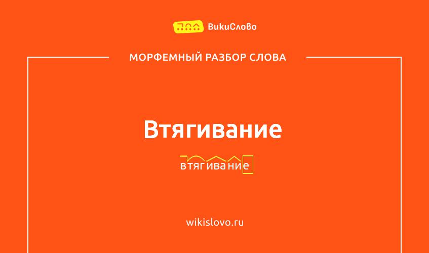 Морфемный разбор слова втягивание