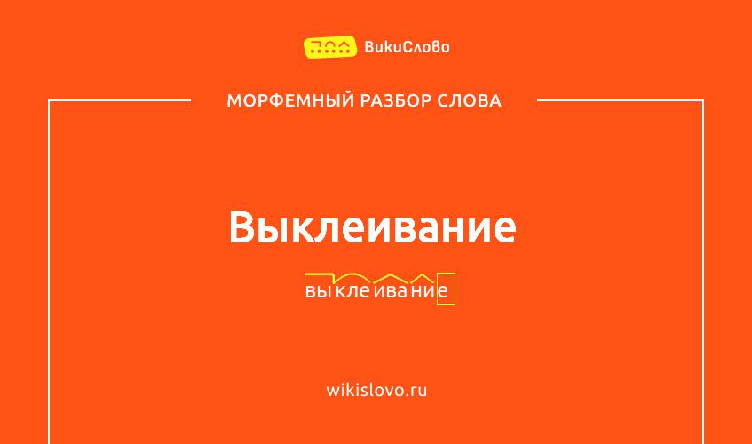 Морфемный разбор слова выклеивание