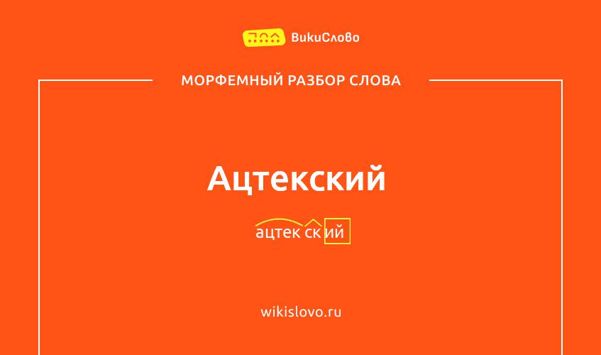 Морфемный разбор слова ацтекский