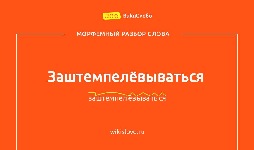 Морфемный разбор слова заштемпелёвываться