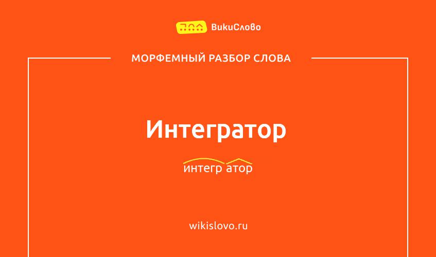 Морфемный разбор слова интегратор