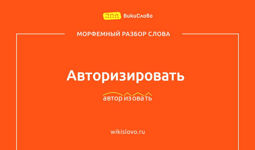 Морфемный разбор слова авторизировать